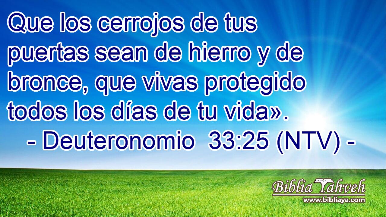 Que los cerrojos de tus puertas sean de hierro y de bronce, que vivas protegido todos los días de tu vida».