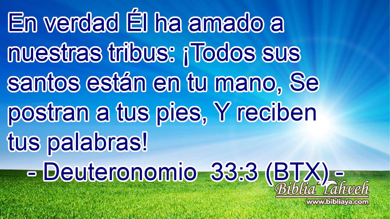 En verdad Él ha amado a nuestras tribus: ¡Todos sus santos están en tu mano, Se postran a tus pies, Y reciben tus palabras!