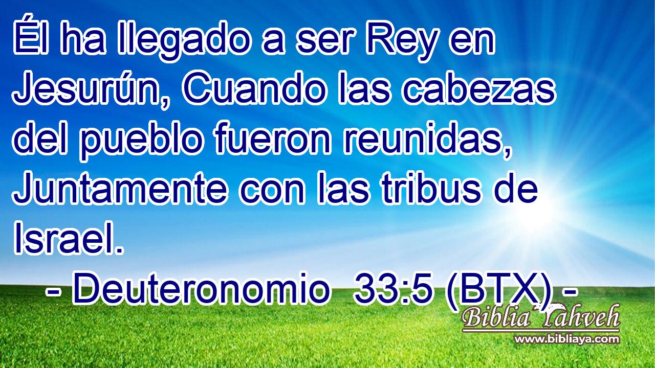 Él ha llegado a ser Rey en Jesurún, Cuando las cabezas del pueblo fueron reunidas, Juntamente con las tribus de Israel.