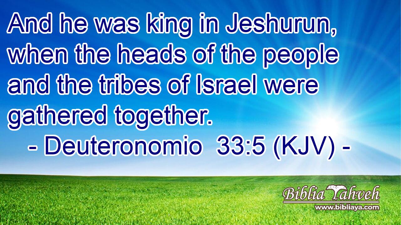 And he was king in Jeshurun, when the heads of the people and the tribes of Israel were gathered together.