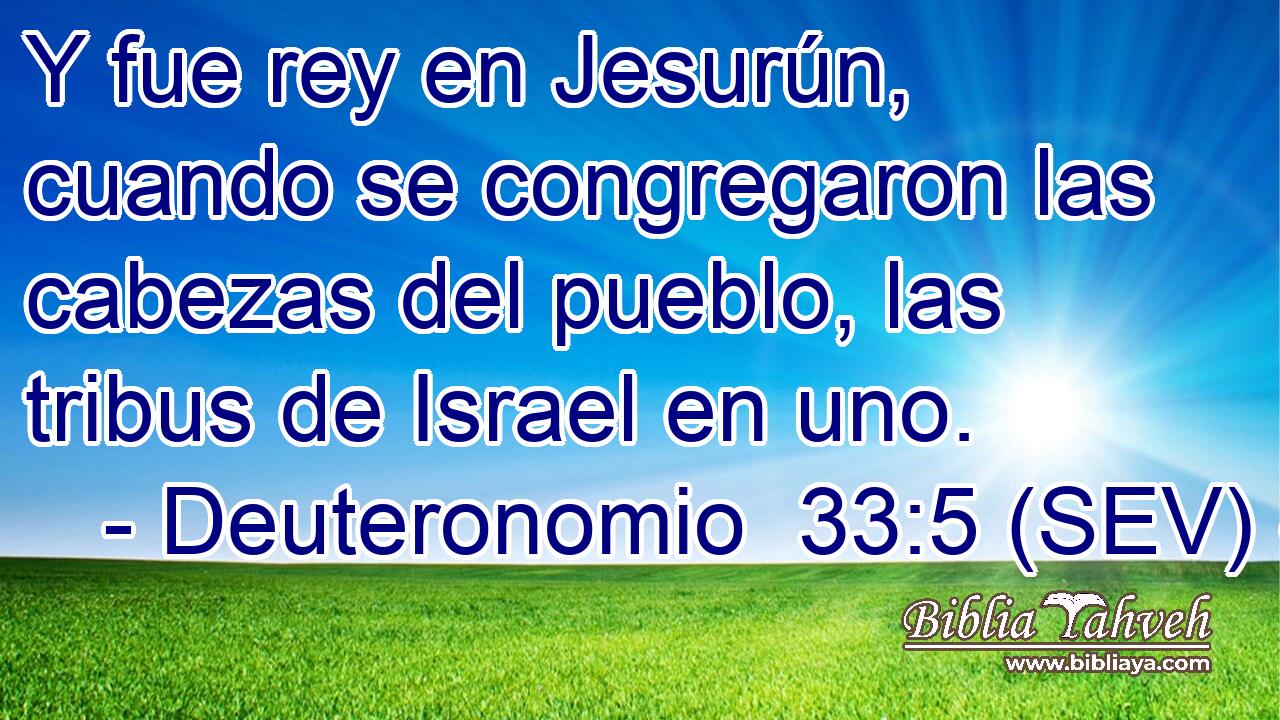 Y fue rey en Jesurún, cuando se congregaron las cabezas del pueblo, las tribus de Israel en uno.