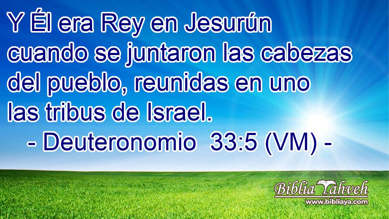  Y Él era Rey en Jesurún cuando se juntaron las cabezas del pueblo, reunidas en uno las tribus de Israel. 