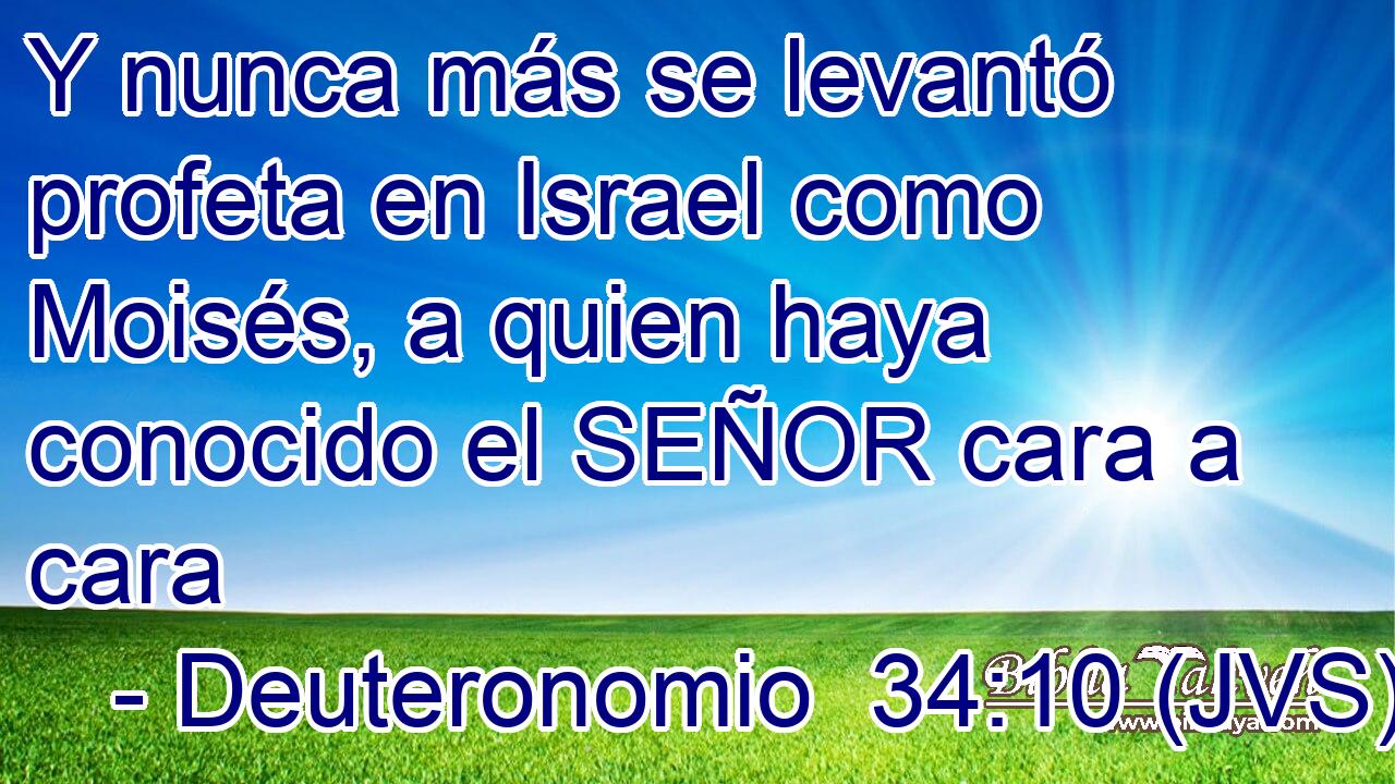Y nunca más se levantó profeta en Israel como Moisés, a quien haya conocido el SEÑOR cara a cara