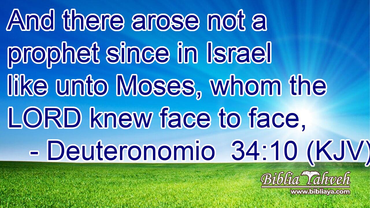 And there arose not a prophet since in Israel like unto Moses, whom the LORD knew face to face,