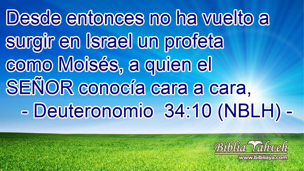  Desde entonces no ha vuelto a surgir en Israel un profeta como Moisés, a quien el SEÑOR conocía cara a cara, 