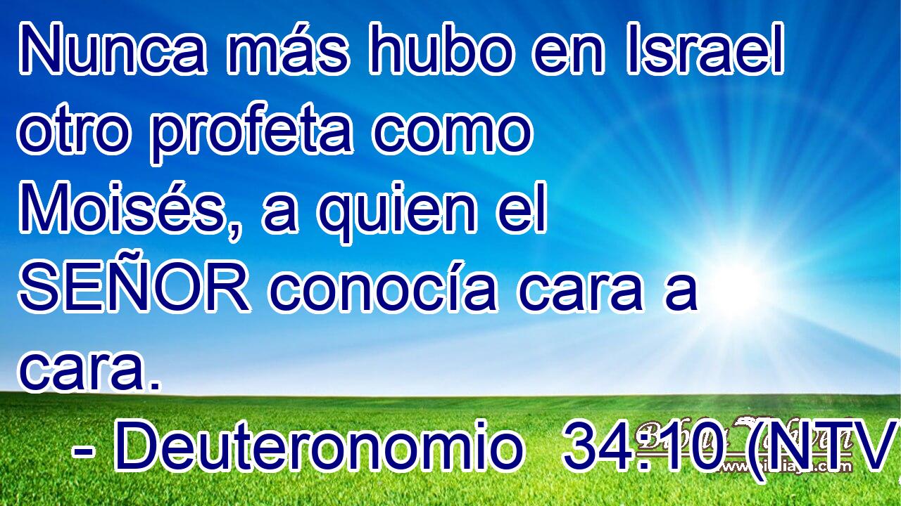 Nunca más hubo en Israel otro profeta como Moisés, a quien el SEÑOR conocía cara a cara.