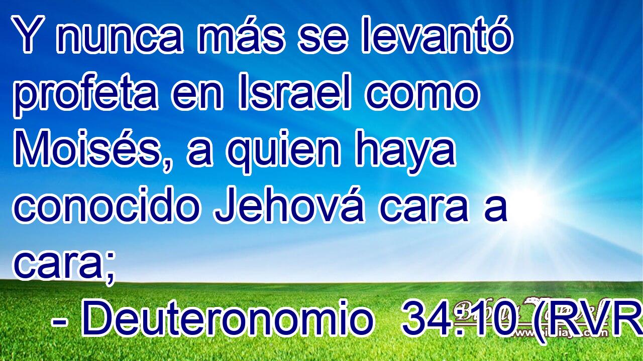 Y nunca más se levantó profeta en Israel como Moisés, a quien haya conocido Jehová cara a cara;