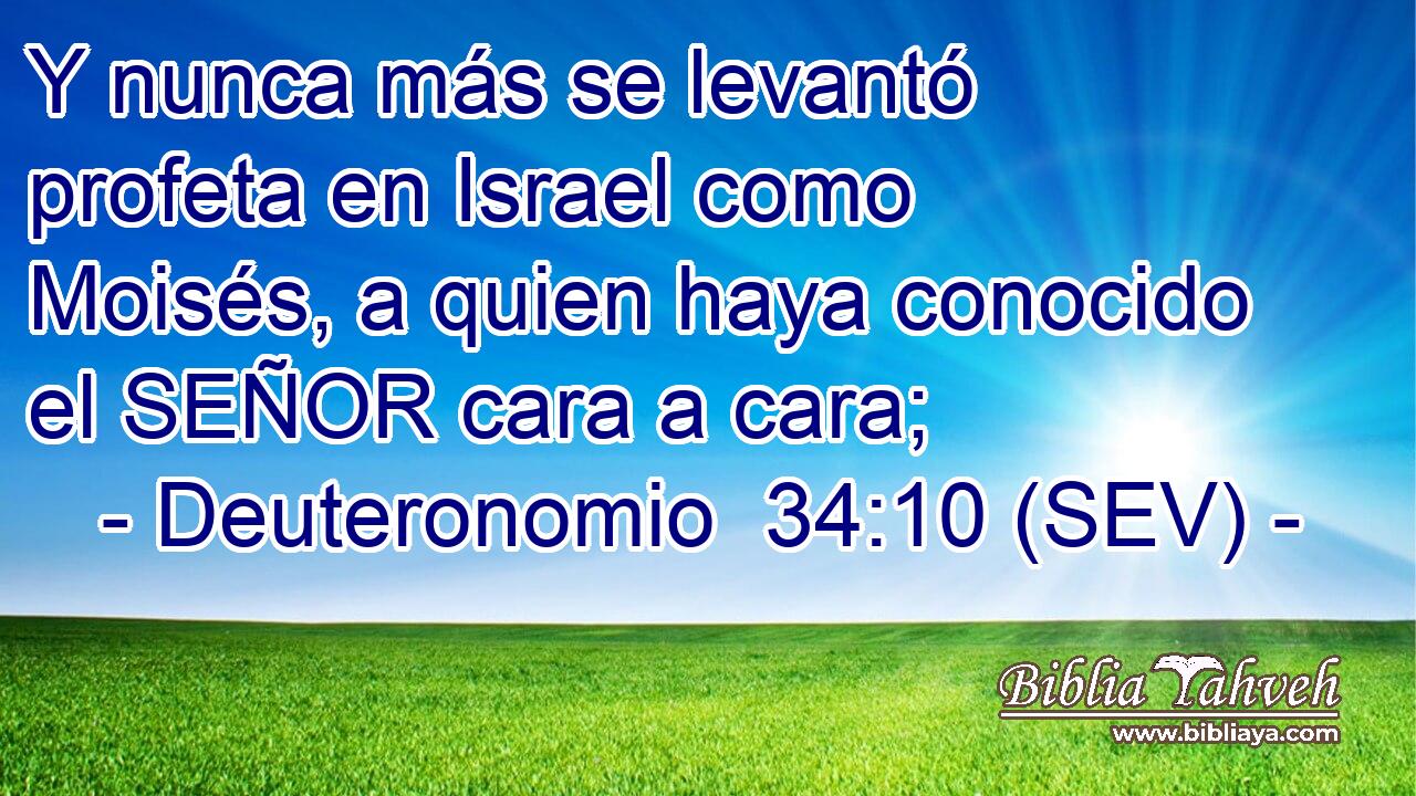 Y nunca más se levantó profeta en Israel como Moisés, a quien haya conocido el SEÑOR cara a cara;