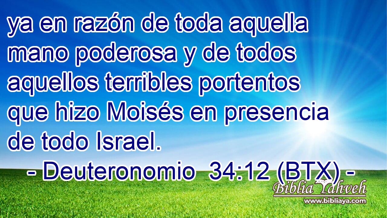 ya en razón de toda aquella mano poderosa y de todos aquellos terribles portentos que hizo Moisés en presencia de todo Israel.