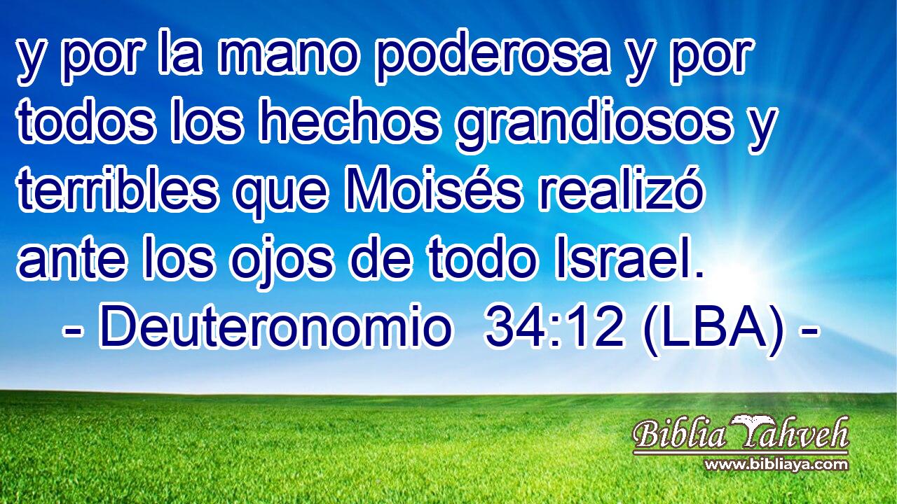 y por la mano poderosa y por todos los hechos grandiosos y terribles que Moisés realizó ante los ojos de todo Israel.