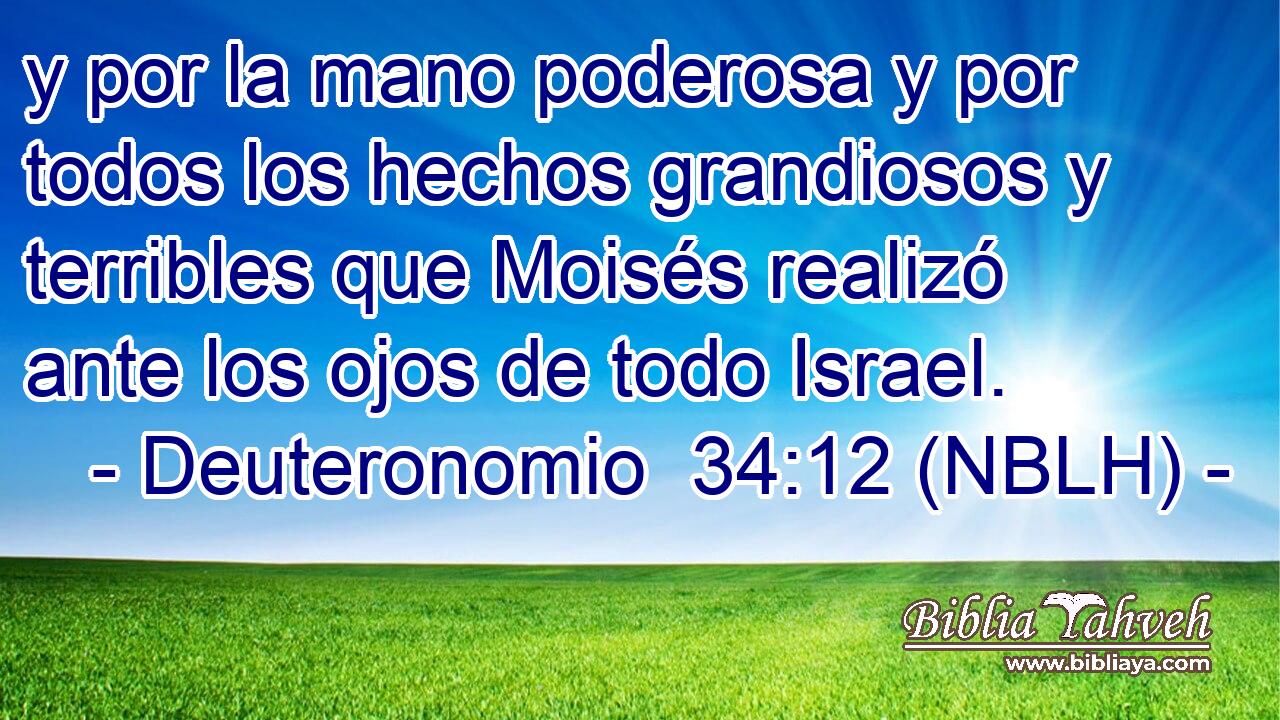  y por la mano poderosa y por todos los hechos grandiosos y terribles que Moisés realizó ante los ojos de todo Israel. 
