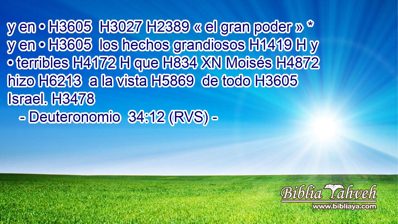y en • H3605  H3027 H2389 « el gran poder » * y en • H3605  los hechos grandiosos H1419 H y • terribles H4172 H que H834 XN Moisés H4872  hizo H6213  a la vista H5869  de todo H3605  Israel. H3478  