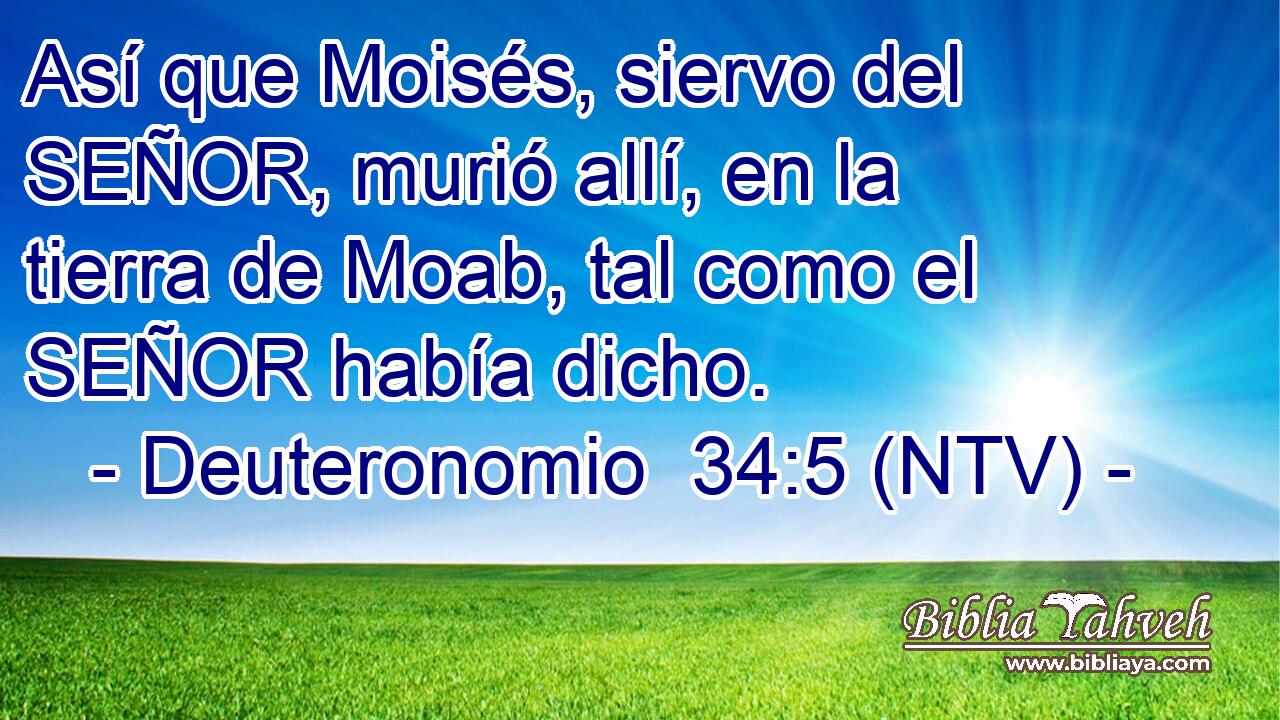 Así que Moisés, siervo del SEÑOR, murió allí, en la tierra de Moab, tal como el SEÑOR había dicho.