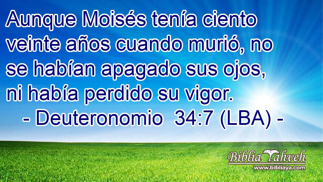 Aunque Moisés tenía ciento veinte años cuando murió, no se habían apagado sus ojos, ni había perdido su vigor.