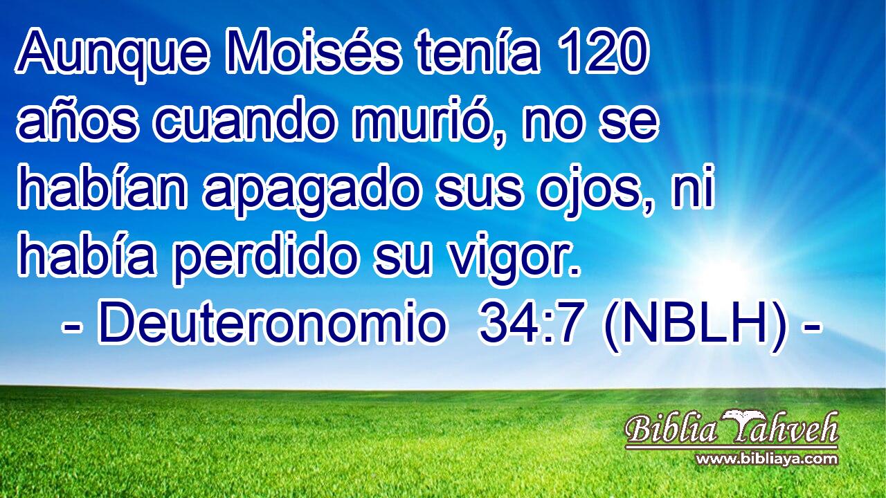  Aunque Moisés tenía 120 años cuando murió, no se habían apagado sus ojos, ni había perdido su vigor. 
