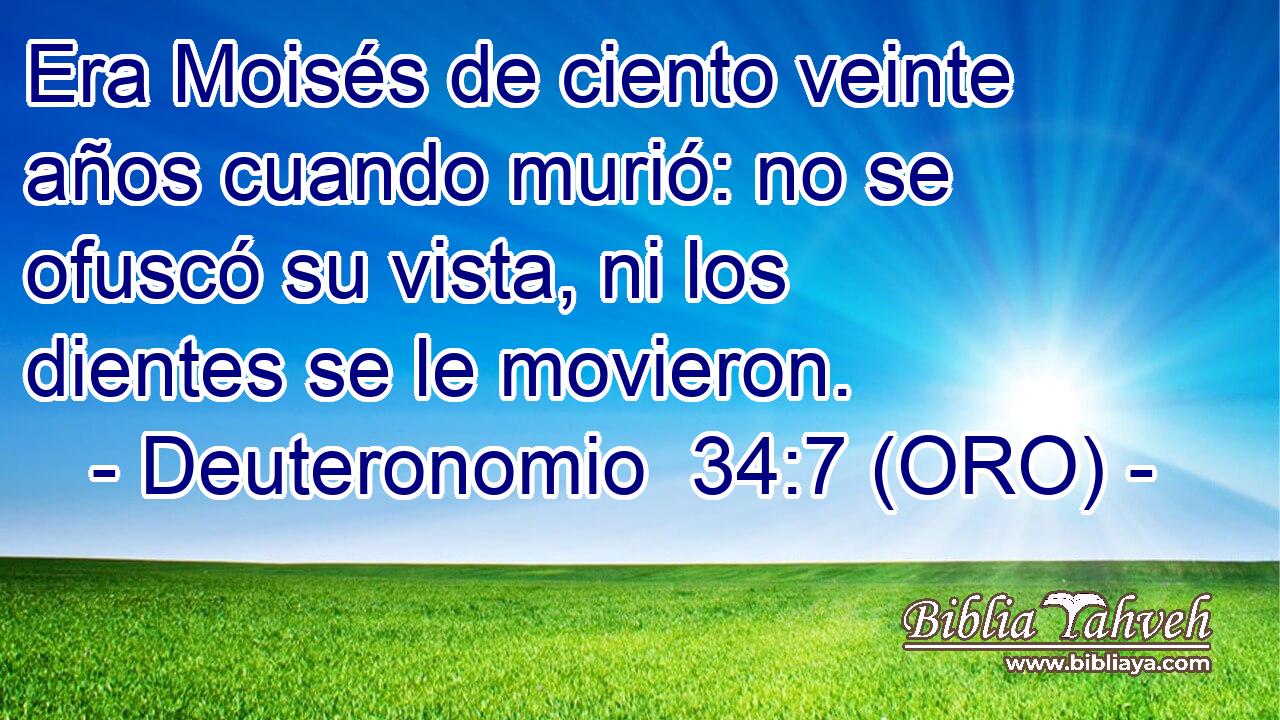  Era Moisés de ciento veinte años cuando murió: no se ofuscó su vista, ni los dientes se le movieron. 