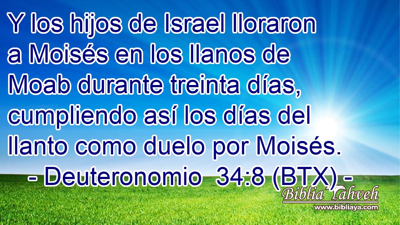 Y los hijos de Israel lloraron a Moisés en los llanos de Moab durante treinta días, cumpliendo así los días del llanto como duelo por Moisés.