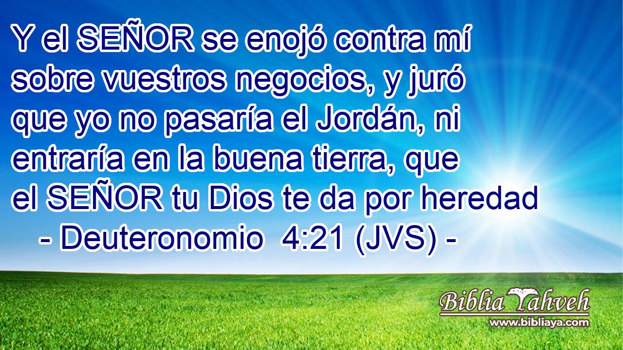 Y el SEÑOR se enojó contra mí sobre vuestros negocios, y juró que yo no pasaría el Jordán, ni entraría en la buena tierra, que el SEÑOR tu Dios te da por heredad
