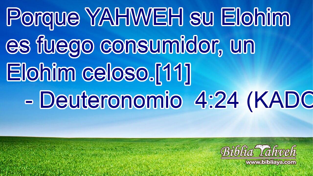  Porque YAHWEH su Elohim es fuego consumidor, un Elohim celoso.[11] 