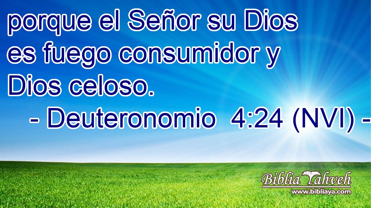  porque el Señor su Dios es fuego consumidor y Dios celoso. 