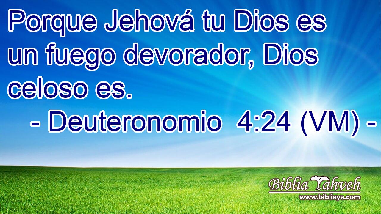  Porque Jehová tu Dios es un fuego devorador, Dios celoso es. 