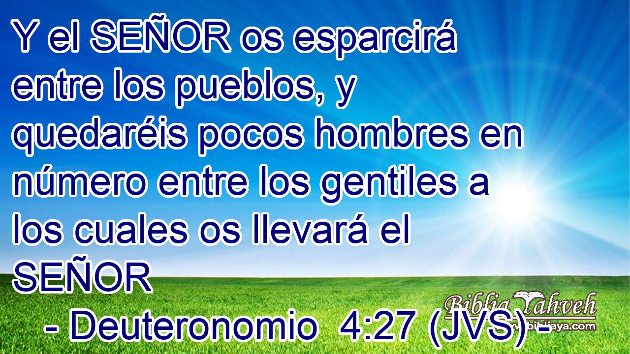 Y el SEÑOR os esparcirá entre los pueblos, y quedaréis pocos hombres en número entre los gentiles a los cuales os llevará el SEÑOR