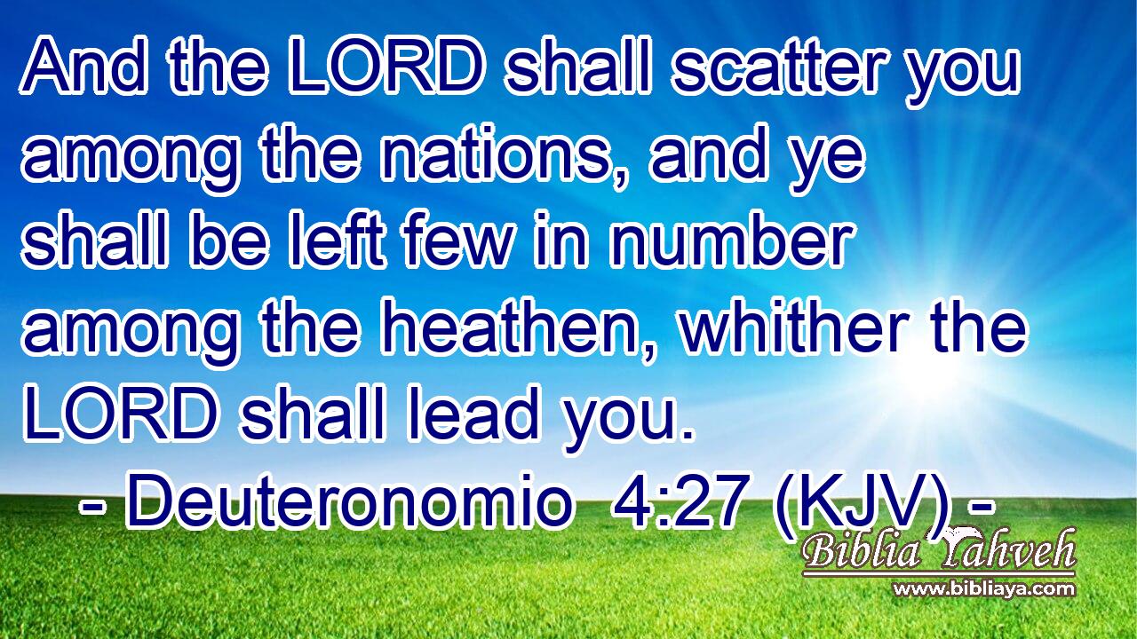 And the LORD shall scatter you among the nations, and ye shall be left few in number among the heathen, whither the LORD shall lead you.