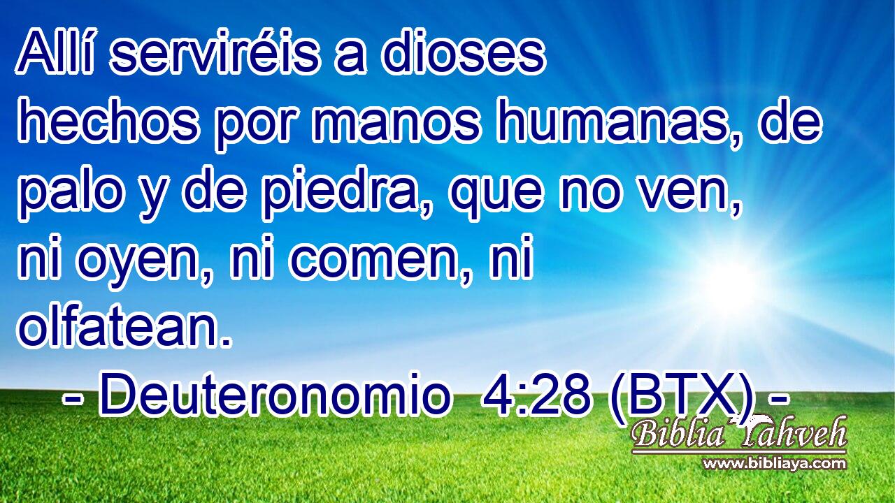 Allí serviréis a dioses hechos por manos humanas, de palo y de piedra, que no ven, ni oyen, ni comen, ni olfatean.