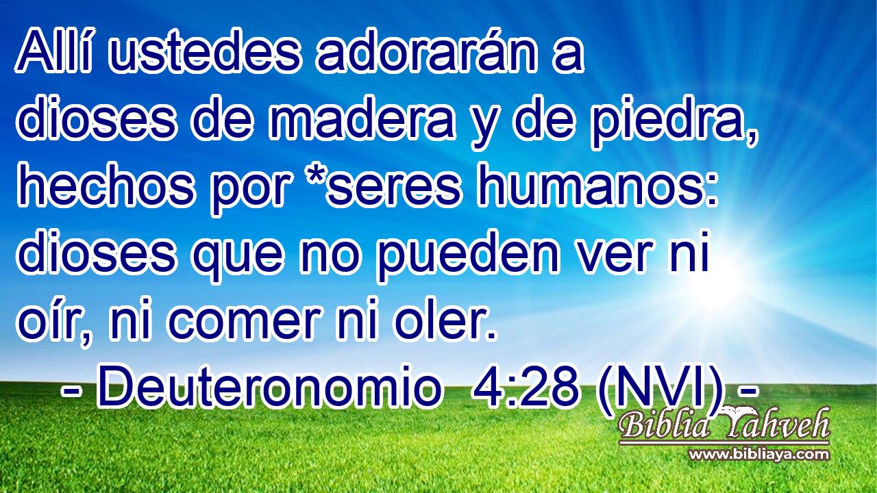  Allí ustedes adorarán a dioses de madera y de piedra, hechos por *seres humanos: dioses que no pueden ver ni oír, ni comer ni oler. 