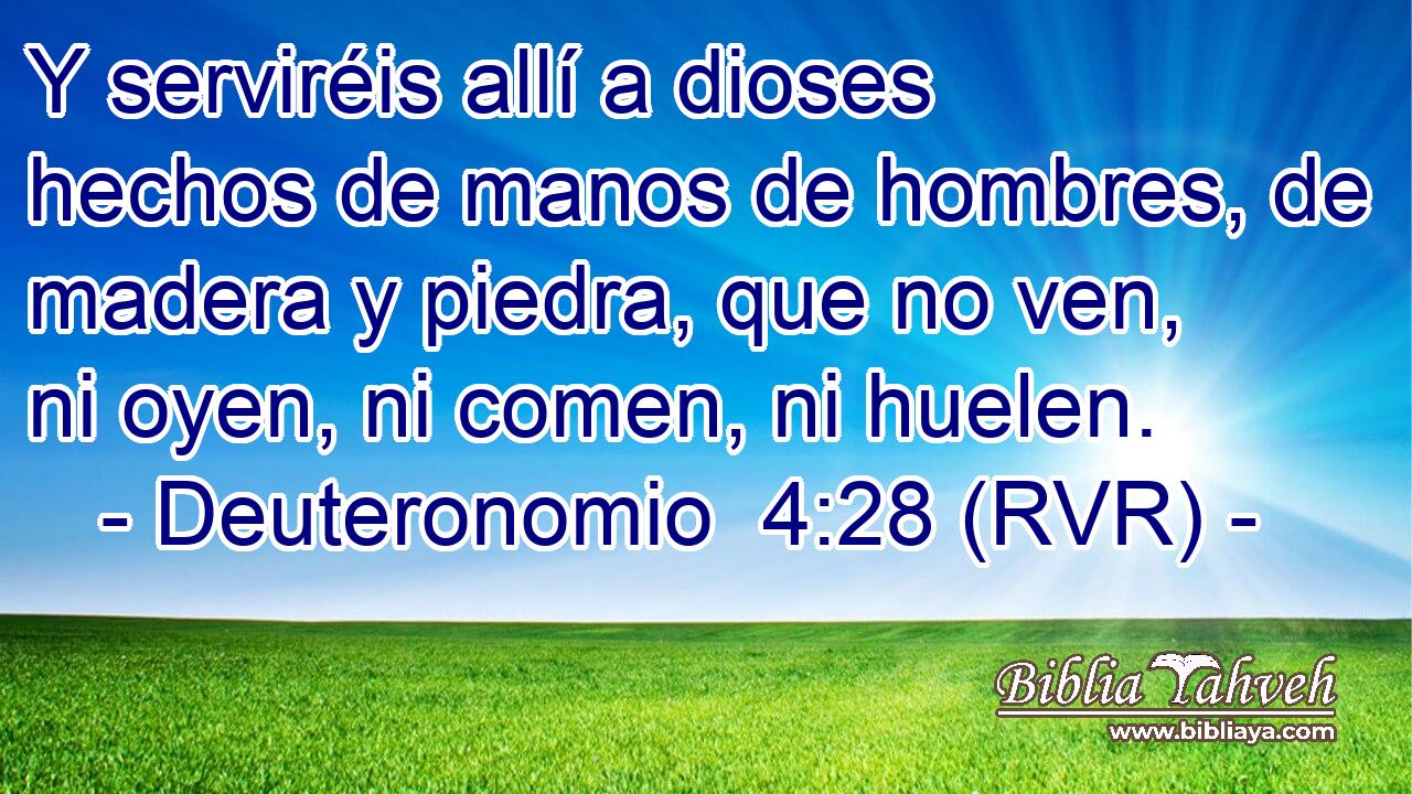 Y serviréis allí a dioses hechos de manos de hombres, de madera y piedra, que no ven, ni oyen, ni comen, ni huelen.