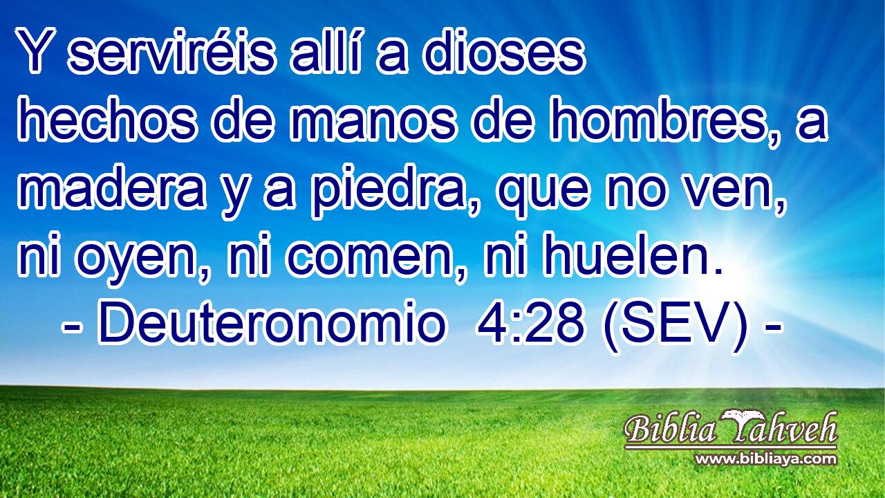 Y serviréis allí a dioses hechos de manos de hombres, a madera y a piedra, que no ven, ni oyen, ni comen, ni huelen.