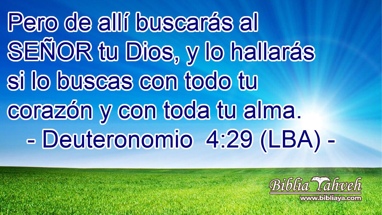 Pero de allí buscarás al SEÑOR tu Dios, y lo hallarás si lo buscas con todo tu corazón y con toda tu alma.