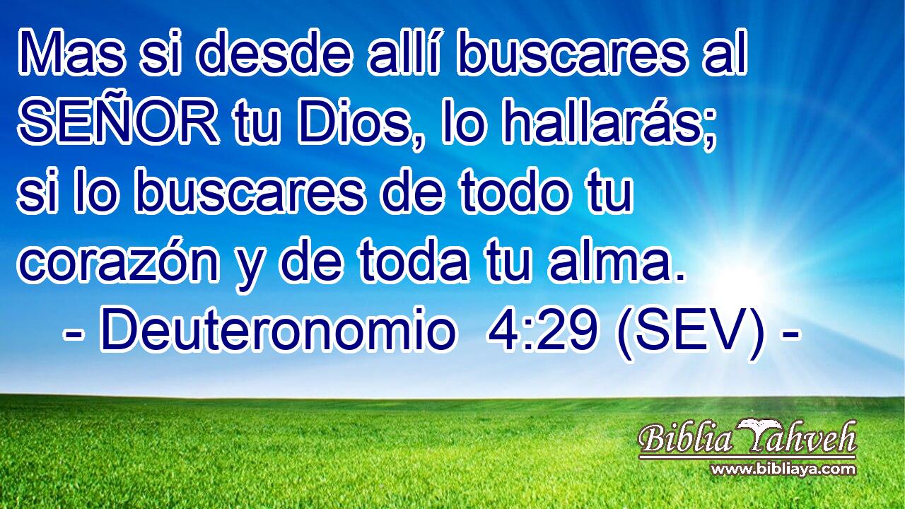Mas si desde allí buscares al SEÑOR tu Dios, lo hallarás; si lo buscares de todo tu corazón y de toda tu alma.