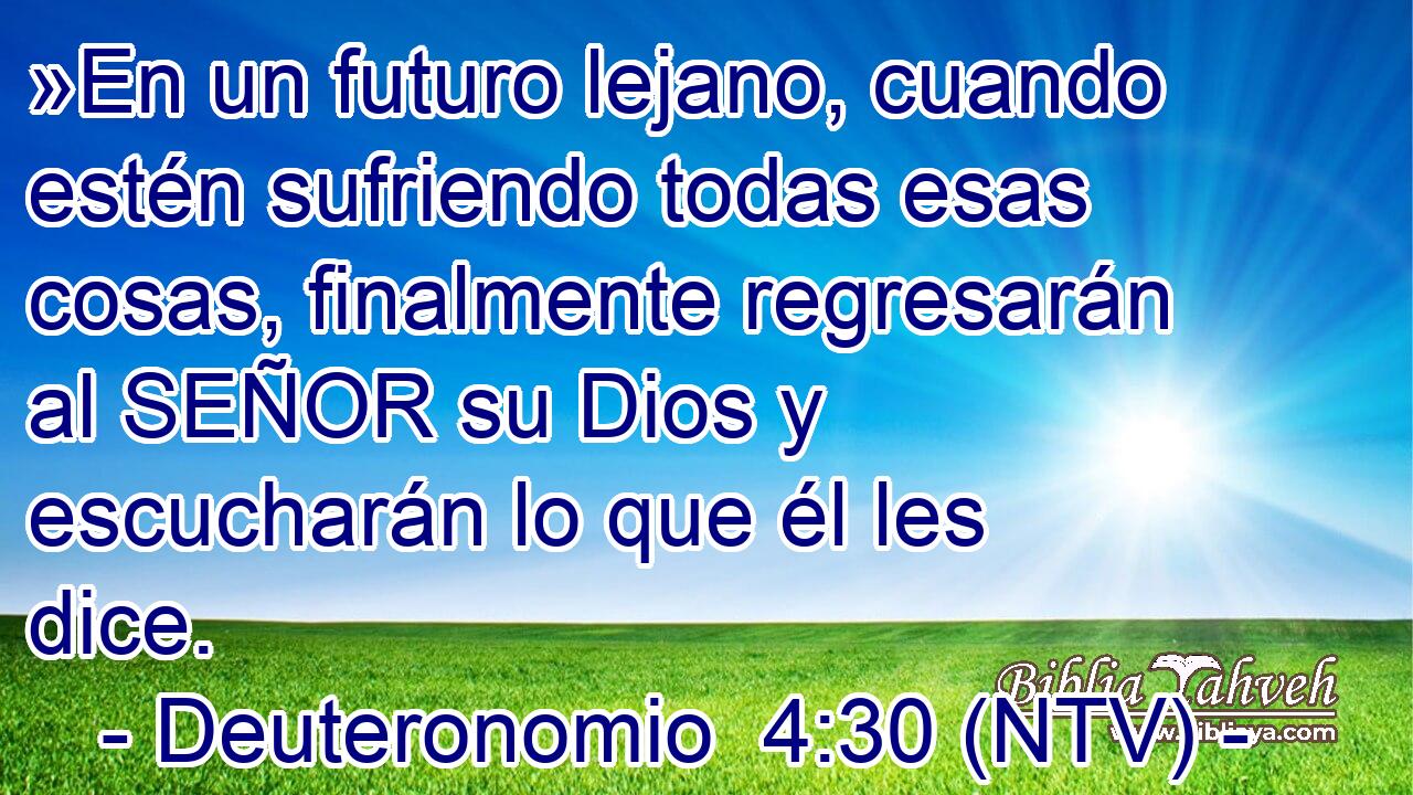 »En un futuro lejano, cuando estén sufriendo todas esas cosas, finalmente regresarán al SEÑOR su Dios y escucharán lo que él les dice.