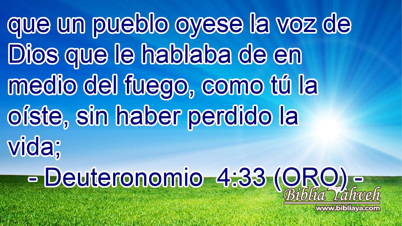  que un pueblo oyese la voz de Dios que le hablaba de en medio del fuego, como tú la oíste, sin haber perdido la vida; 