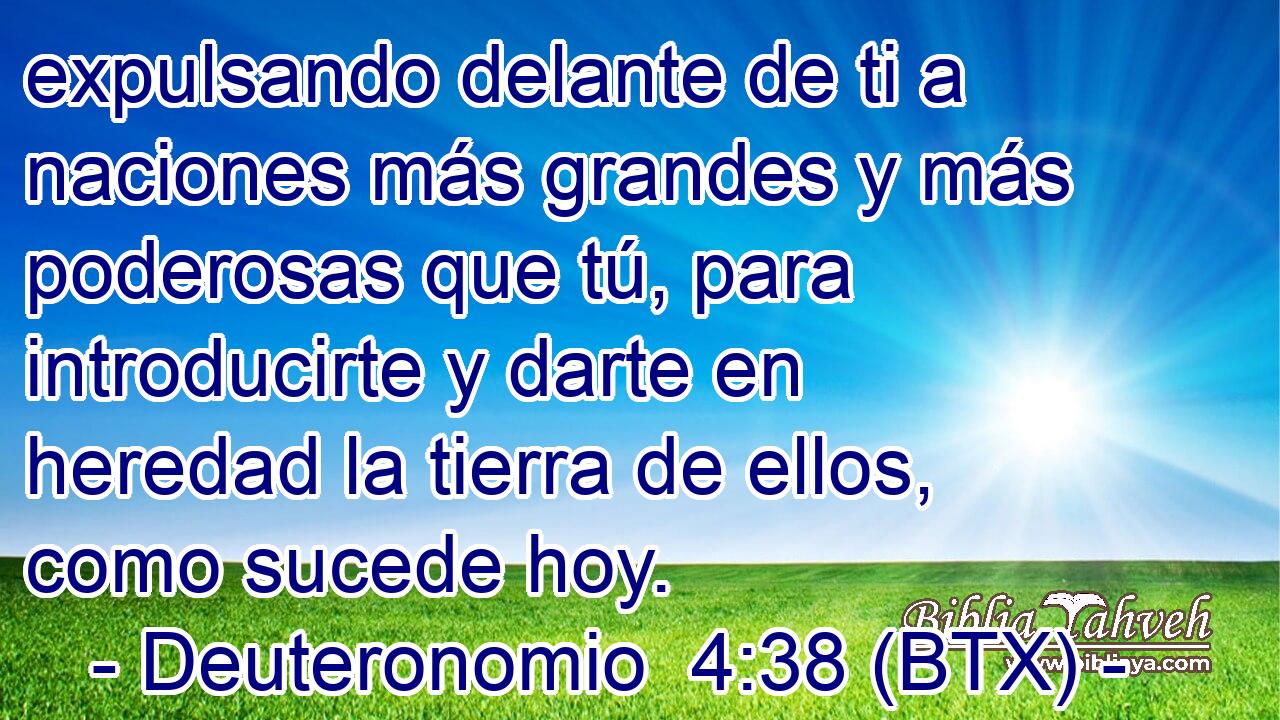 expulsando delante de ti a naciones más grandes y más poderosas que tú, para introducirte y darte en heredad la tierra de ellos, como sucede hoy.