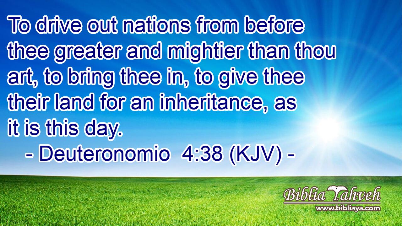 To drive out nations from before thee greater and mightier than thou art, to bring thee in, to give thee their land for an inheritance, as it is this day.