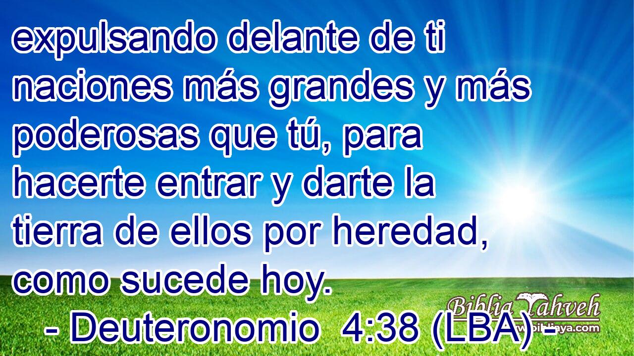expulsando delante de ti naciones más grandes y más poderosas que tú, para hacerte entrar y darte la tierra de ellos por heredad, como sucede hoy.
