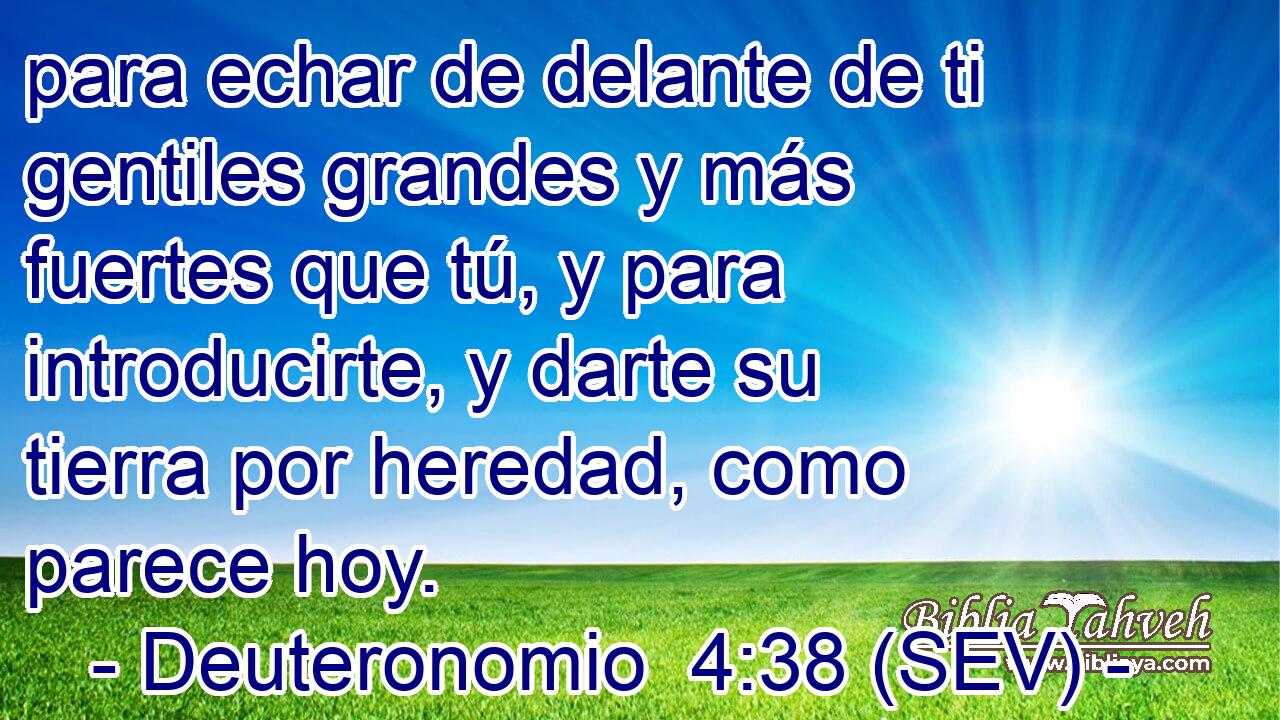 para echar de delante de ti gentiles grandes y más fuertes que tú, y para introducirte, y darte su tierra por heredad, como parece hoy.