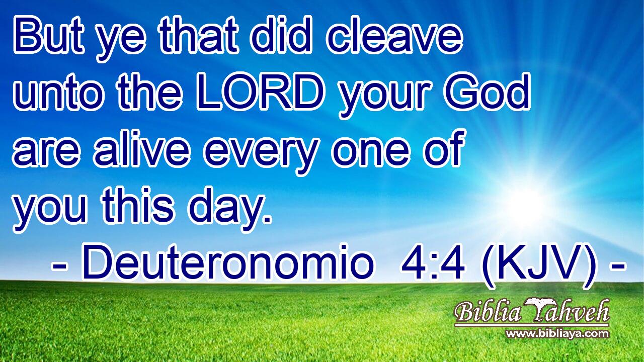 But ye that did cleave unto the LORD your God are alive every one of you this day.