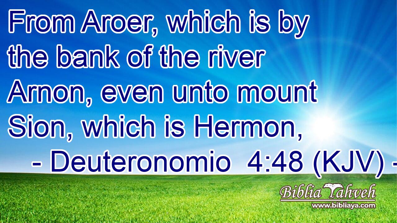 From Aroer, which is by the bank of the river Arnon, even unto mount Sion, which is Hermon,