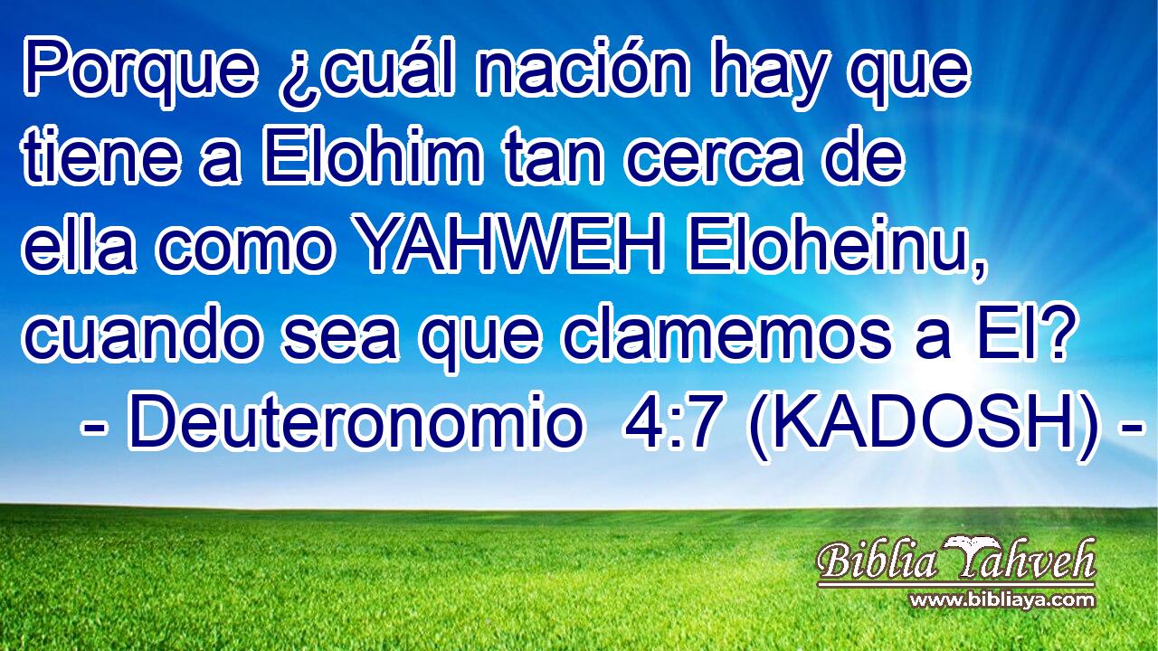  Porque ¿cuál nación hay que tiene a Elohim tan cerca de ella como YAHWEH Eloheinu, cuando sea que clamemos a El? 