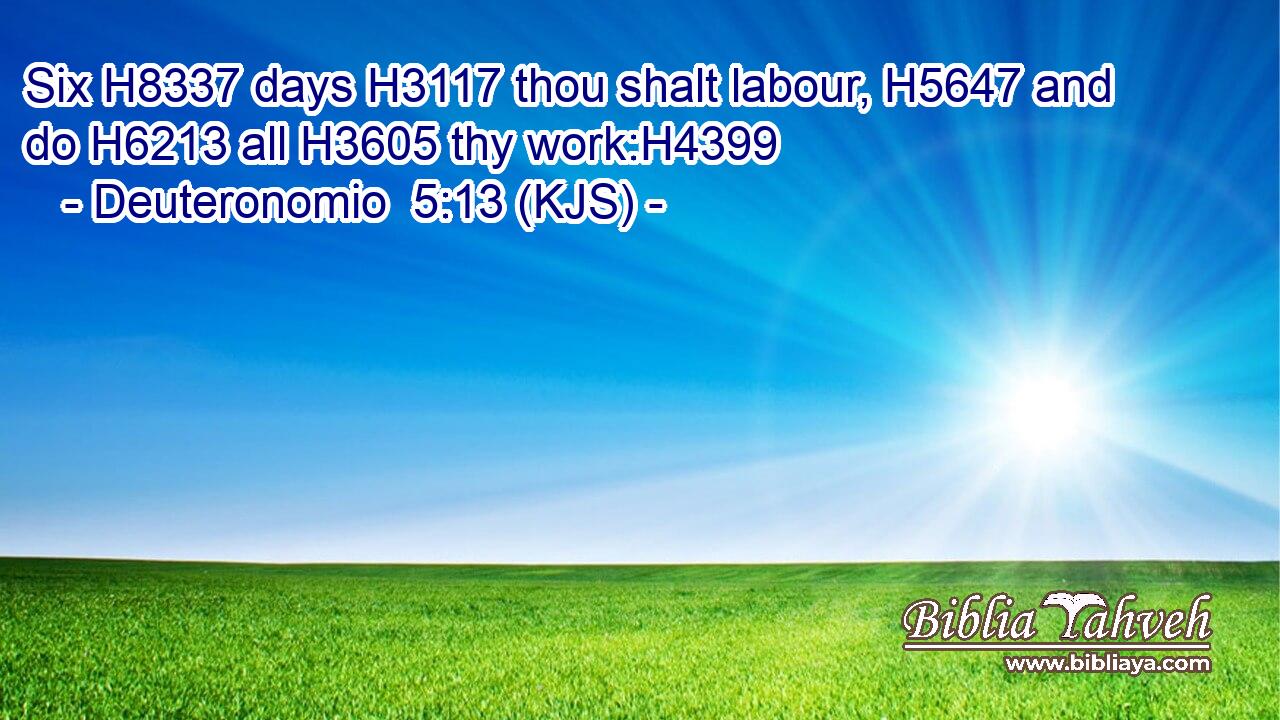 Six H8337 days H3117 thou shalt labour, H5647 and do H6213 all H3605 thy work:H4399