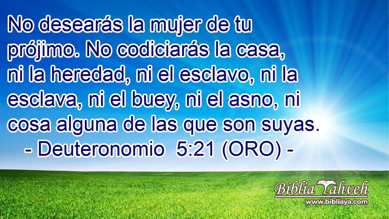 Deuteronomio 5:21 (oro) - No desearás la mujer de tu prójimo. ...