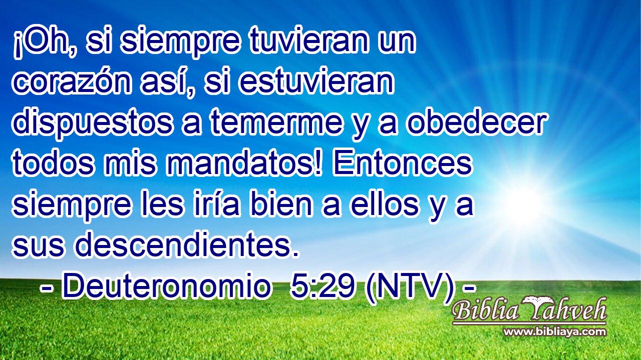 ¡Oh, si siempre tuvieran un corazón así, si estuvieran dispuestos a temerme y a obedecer todos mis mandatos! Entonces siempre les iría bien a ellos y a sus descendientes.