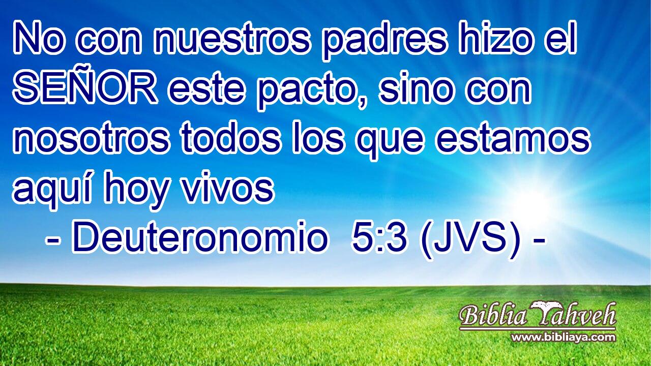 No con nuestros padres hizo el SEÑOR este pacto, sino con nosotros todos los que estamos aquí hoy vivos