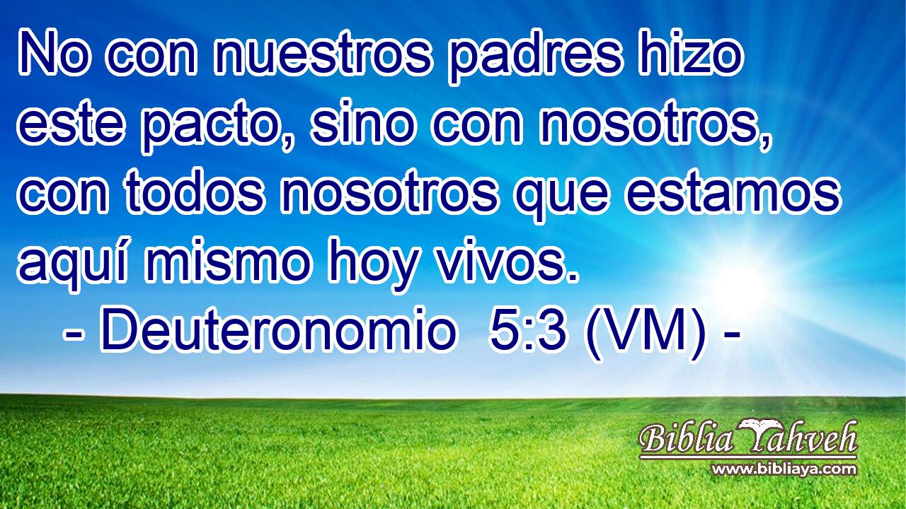  No con nuestros padres hizo este pacto, sino con nosotros, con todos nosotros que estamos aquí mismo hoy vivos. 