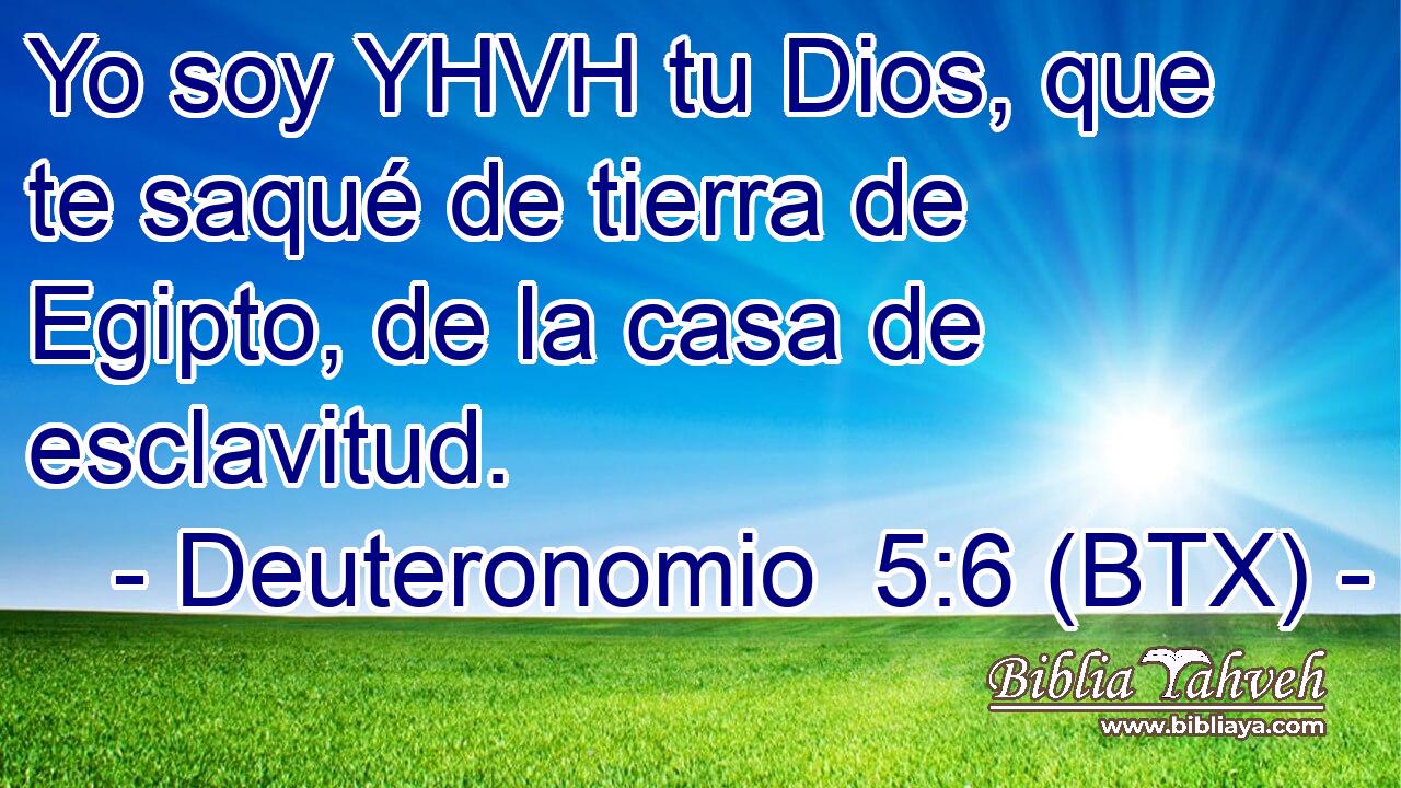 Yo soy YHVH tu Dios, que te saqué de tierra de Egipto, de la casa de esclavitud.