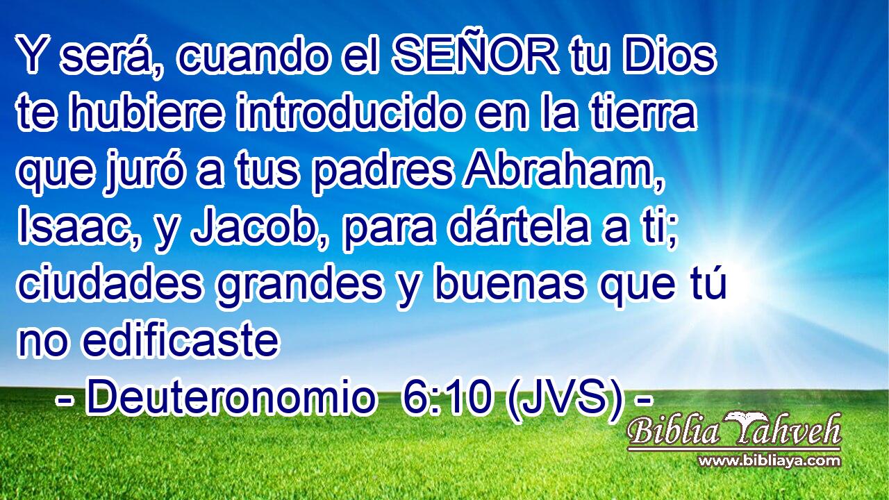 Y será, cuando el SEÑOR tu Dios te hubiere introducido en la tierra que juró a tus padres Abraham, Isaac, y Jacob, para dártela a ti; ciudades grandes y buenas que tú no edificaste