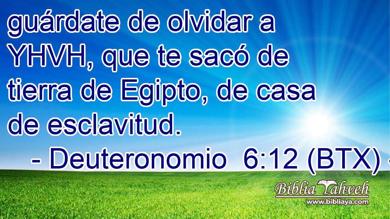 guárdate de olvidar a YHVH, que te sacó de tierra de Egipto, de casa de esclavitud.